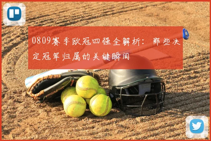 0809赛季欧冠四强全解析:那些决定冠军归属的关键瞬间