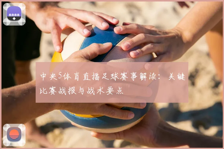 中央5体育直播足球赛事解读：关键比赛战报与战术要点