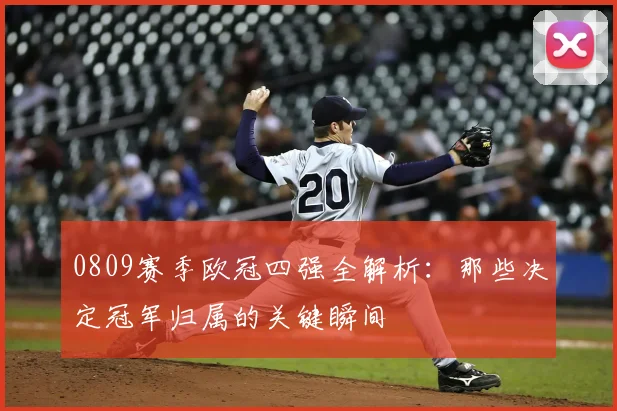 0809赛季欧冠四强全解析：那些决定冠军归属的关键瞬间
