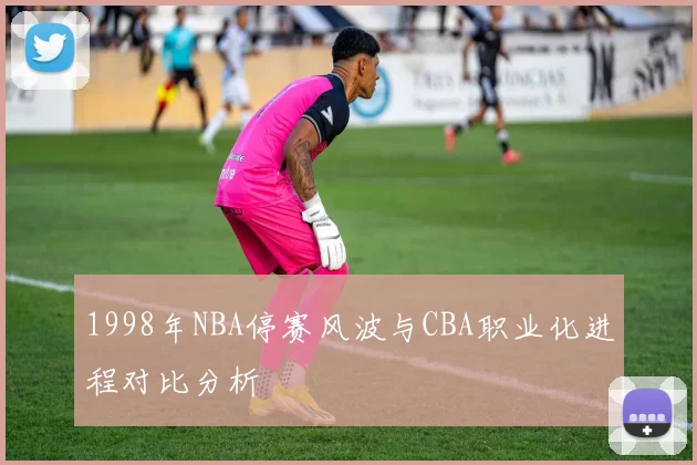 1998年NBA停赛风波与CBA职业化进程对比分析