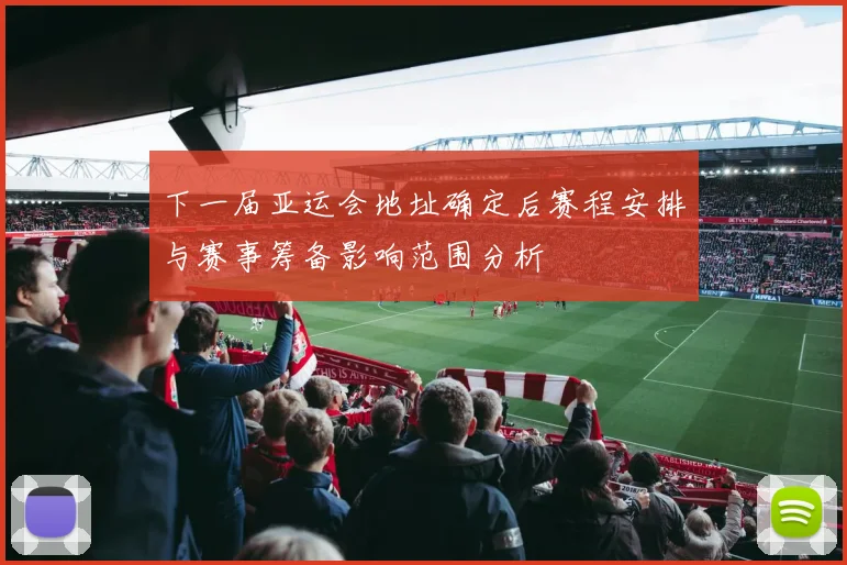 下一届亚运会地址确定后赛程安排与赛事筹备影响范围分析