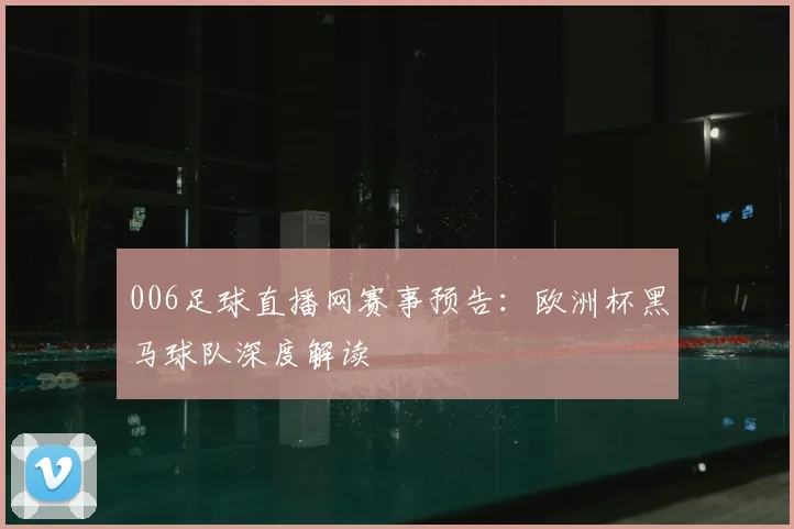 006足球直播网赛事预告：欧洲杯黑马球队深度解读