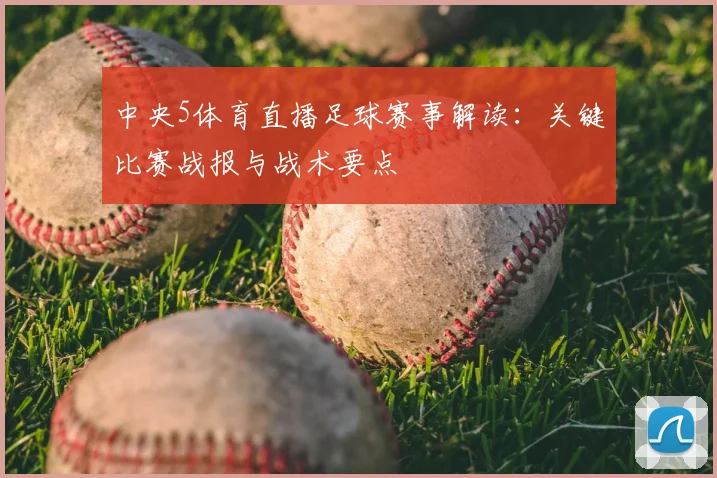 中央5体育直播足球赛事解读：关键比赛战报与战术要点