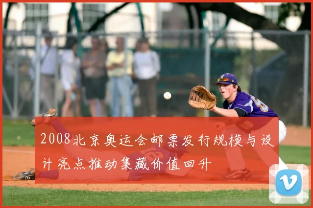 2008北京奥运会邮票发行规模与设计亮点推动集藏价值回升
