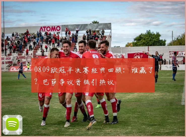 0809欧冠半决赛经典回顾：谁赢了？巴萨争议晋级引热议