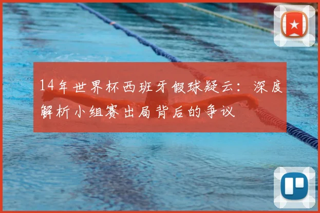 14年世界杯西班牙假球疑云：深度解析小组赛出局背后的争议