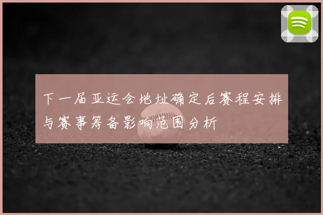 下一届亚运会地址确定后赛程安排与赛事筹备影响范围分析